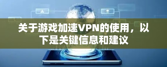 关于游戏加速VPN的使用，以下是关键信息和建议