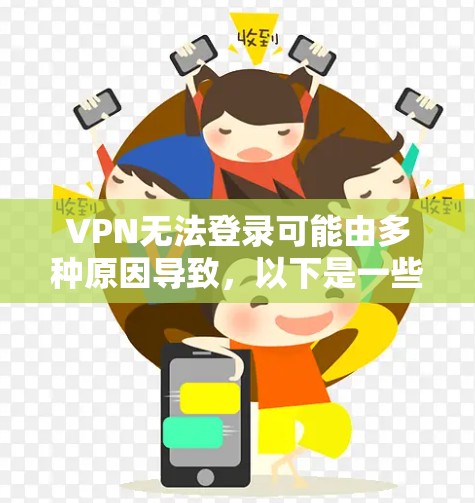 VPN无法登录可能由多种原因导致，以下是一些常见原因及对应的解决方法，请逐步排查