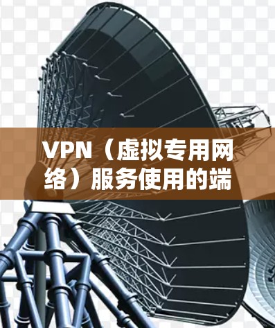 VPN（虚拟专用网络）服务使用的端口号取决于具体的VPN协议和技术。以下是一些常见VPN协议及其默认端口号