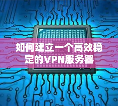 如何建立一个高效稳定的VPN服务器