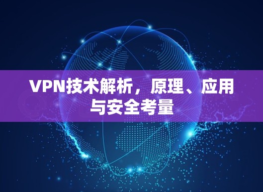 VPN技术解析，原理、应用与安全考量