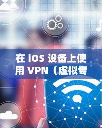 在 iOS 设备上使用 VPN（虚拟专用网络）可以帮助你加密网络流量、访问受限内容或增强隐私保护。以下是详细的设置和使用步骤