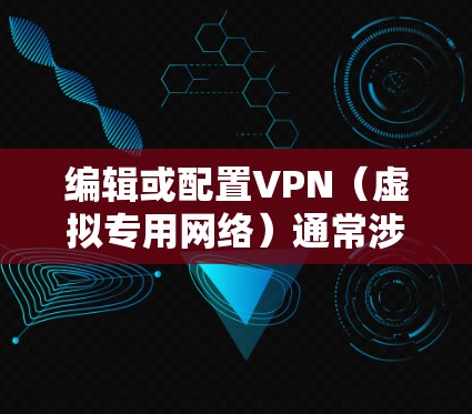 编辑或配置VPN（虚拟专用网络）通常涉及客户端设置、服务器配置或修改现有VPN参数。以下是常见场景的指南