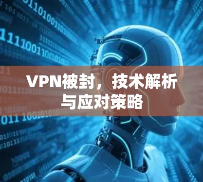 VPN被封，技术解析与应对策略