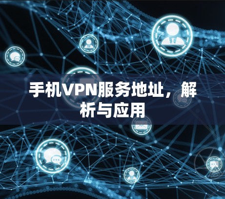 手机VPN服务地址，解析与应用