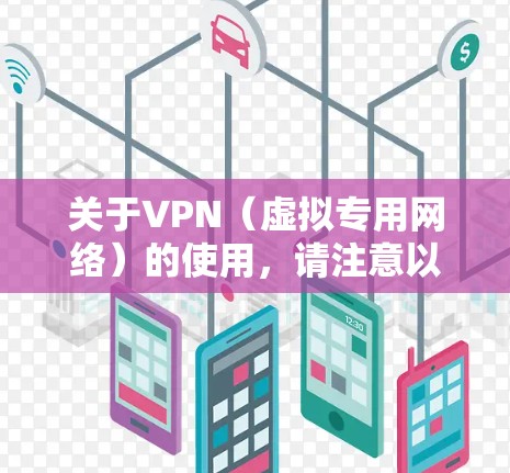 关于VPN（虚拟专用网络）的使用，请注意以下几点重要信息