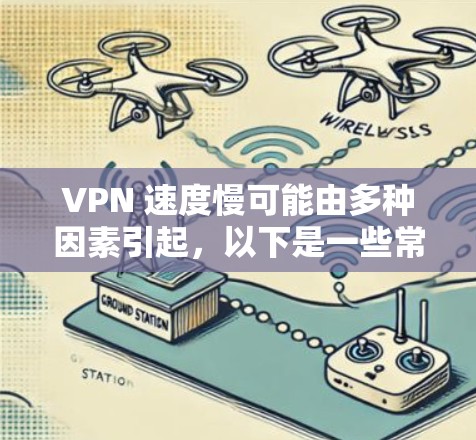 VPN 速度慢可能由多种因素引起，以下是一些常见原因及解决方法，供你参考