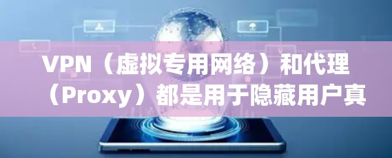 VPN（虚拟专用网络）和代理（Proxy）都是用于隐藏用户真实IP地址、绕过网络限制或保护隐私的工具，但它们在原理、功能和应用场景上有显著区别。以下是详细对比