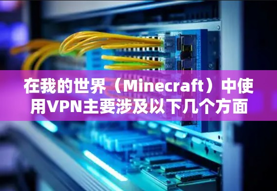 在我的世界（Minecraft）中使用VPN主要涉及以下几个方面，具体取决于你的需求